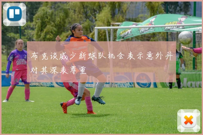 布克谈威少新球队机会表示意外并对其深表尊重