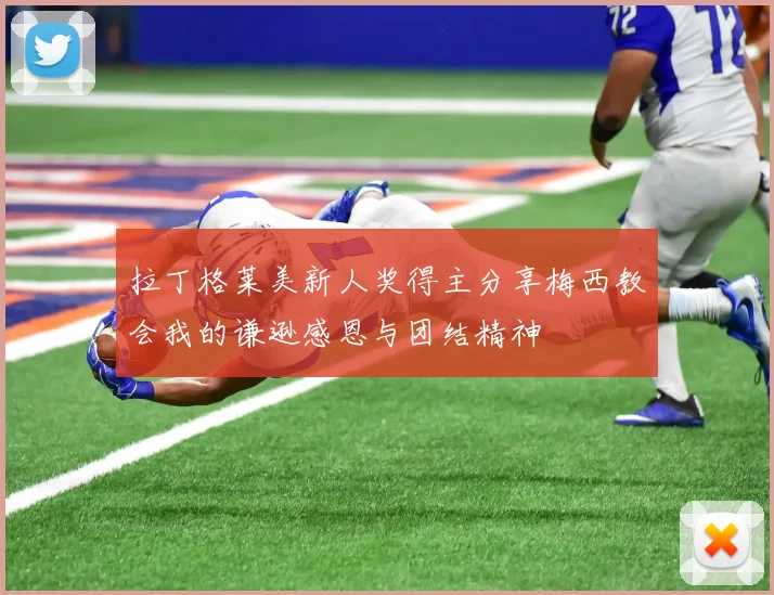 拉丁格莱美新人奖得主分享梅西教会我的谦逊感恩与团结精神