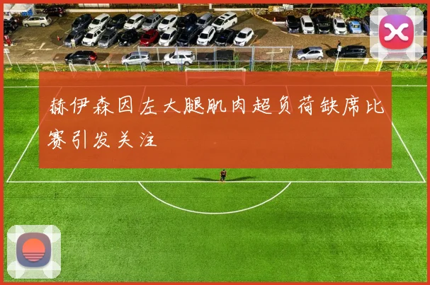 赫伊森因左大腿肌肉超负荷缺席比赛引发关注