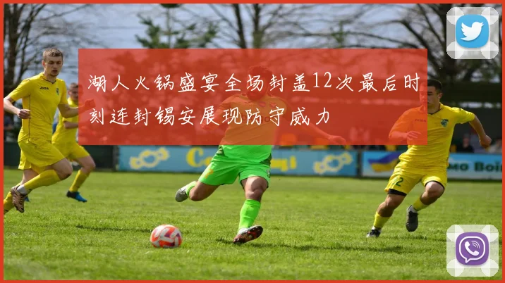 湖人火锅盛宴全场封盖12次最后时刻连封锡安展现防守威力