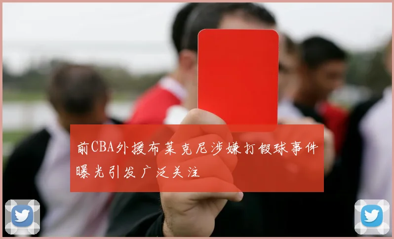 前CBA外援布莱克尼涉嫌打假球事件曝光引发广泛关注