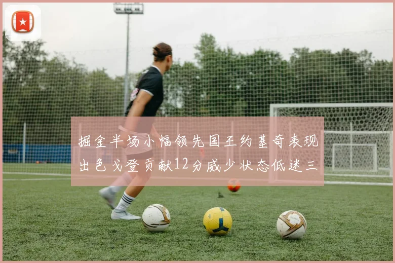 掘金半场小幅领先国王约基奇表现出色戈登贡献12分威少状态低迷三分球未能命中