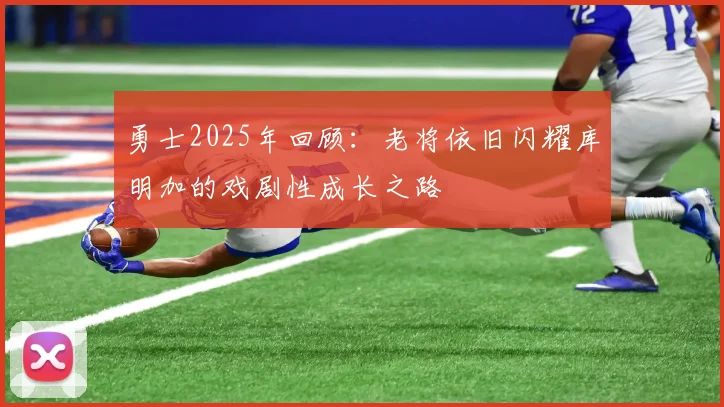 勇士2025年回顾：老将依旧闪耀库明加的戏剧性成长之路