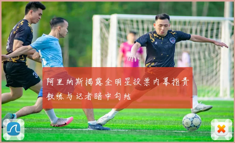 阿里纳斯揭露全明星投票内幕指责教练与记者暗中勾结