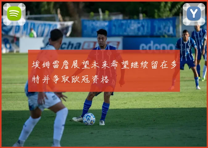 埃姆雷詹展望未来希望继续留在多特并争取欧冠资格
