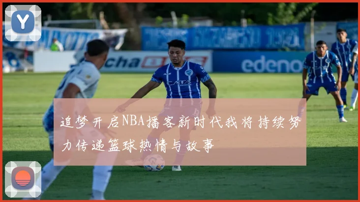 追梦开启NBA播客新时代我将持续努力传递篮球热情与故事