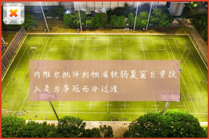 内维尔批评利物浦软弱夏窗巨资投入是为争冠而非过渡