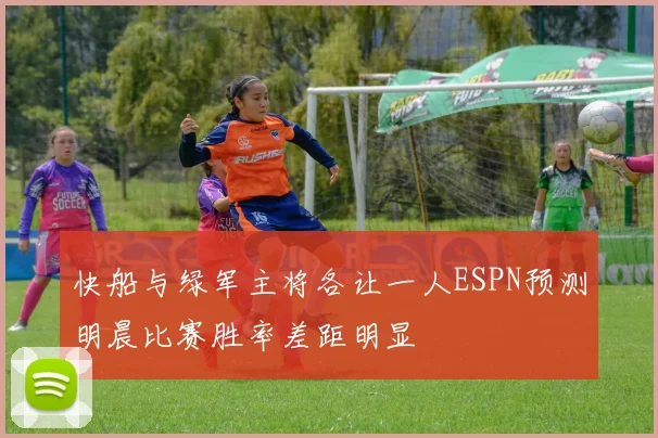快船与绿军主将各让一人ESPN预测明晨比赛胜率差距明显