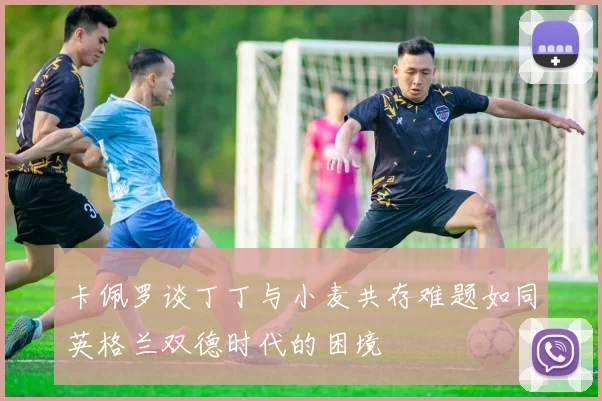 卡佩罗谈丁丁与小麦共存难题如同英格兰双德时代的困境